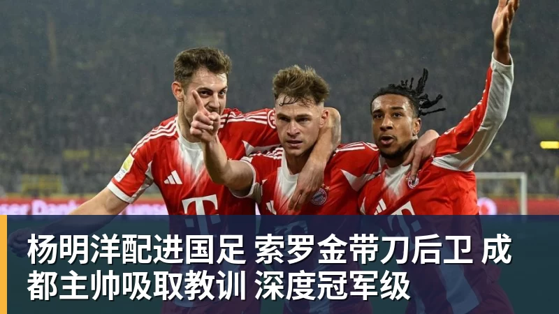 金年会体育杨明洋配进国足 索罗金带刀后卫 成都主帅吸取教训 深度冠军级